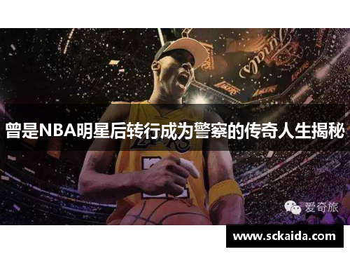 曾是NBA明星后转行成为警察的传奇人生揭秘